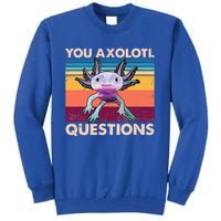 Axolotl You Axolotl Questions You Ask A Lot Of Questions Tall Sweatshirt