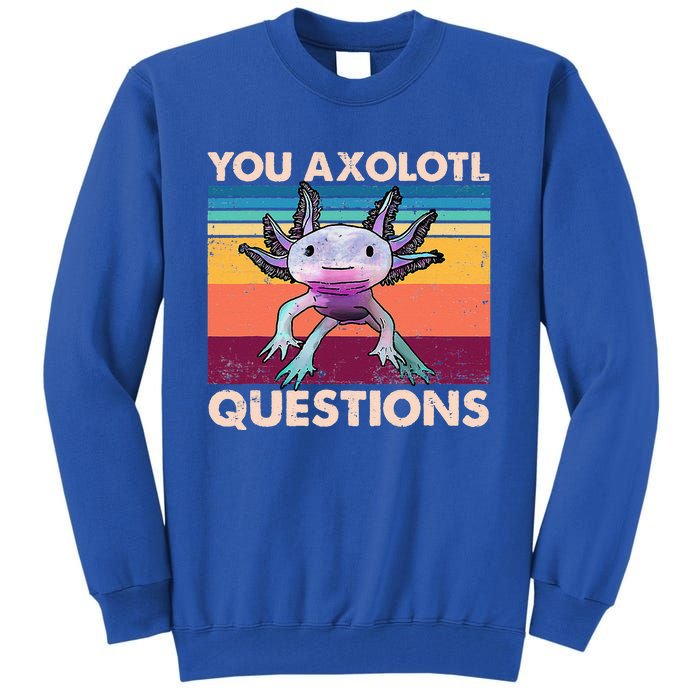 Axolotl You Axolotl Questions You Ask A Lot Of Questions Tall Sweatshirt