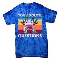 Axolotl You Axolotl Questions You Ask A Lot Of Questions Tie-Dye T-Shirt