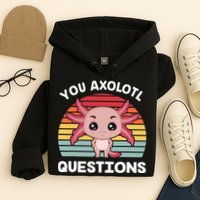 Axolotl - You Axolotl Questions - You Ask A Lot Of Questions Hoodie