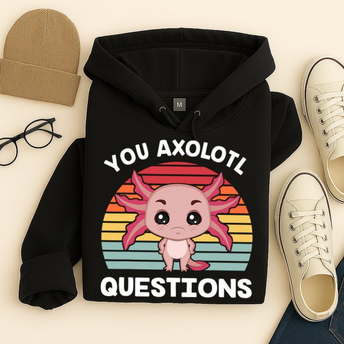 Axolotl - You Axolotl Questions - You Ask A Lot Of Questions Hoodie