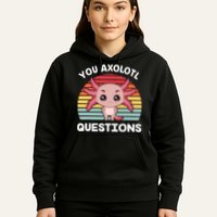 Axolotl - You Axolotl Questions - You Ask A Lot Of Questions Hoodie