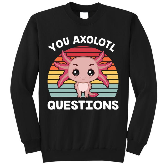 Axolotl - You Axolotl Questions - You Ask A Lot Of Questions Sweatshirt