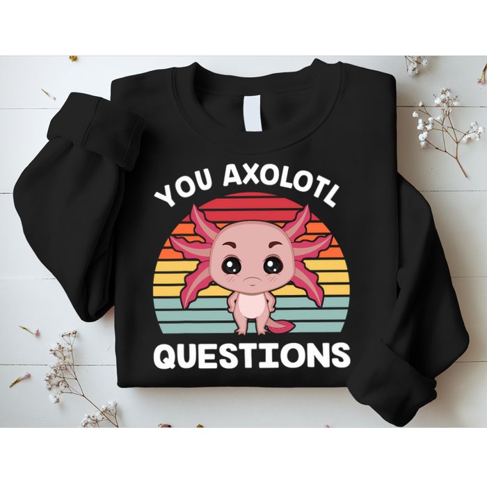 Axolotl - You Axolotl Questions - You Ask A Lot Of Questions Sweatshirt