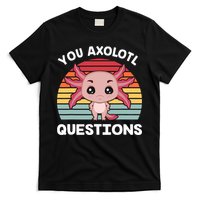 Axolotl - You Axolotl Questions - You Ask A Lot Of Questions T-Shirt