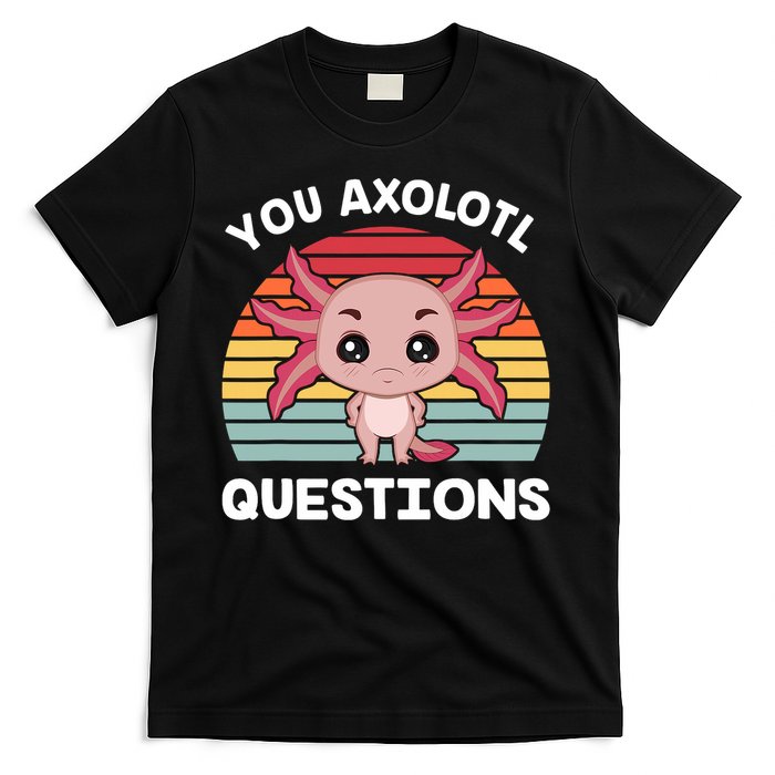 Axolotl - You Axolotl Questions - You Ask A Lot Of Questions T-Shirt