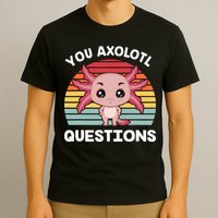 Axolotl - You Axolotl Questions - You Ask A Lot Of Questions T-Shirt