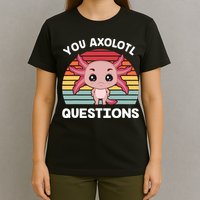 Axolotl - You Axolotl Questions - You Ask A Lot Of Questions T-Shirt