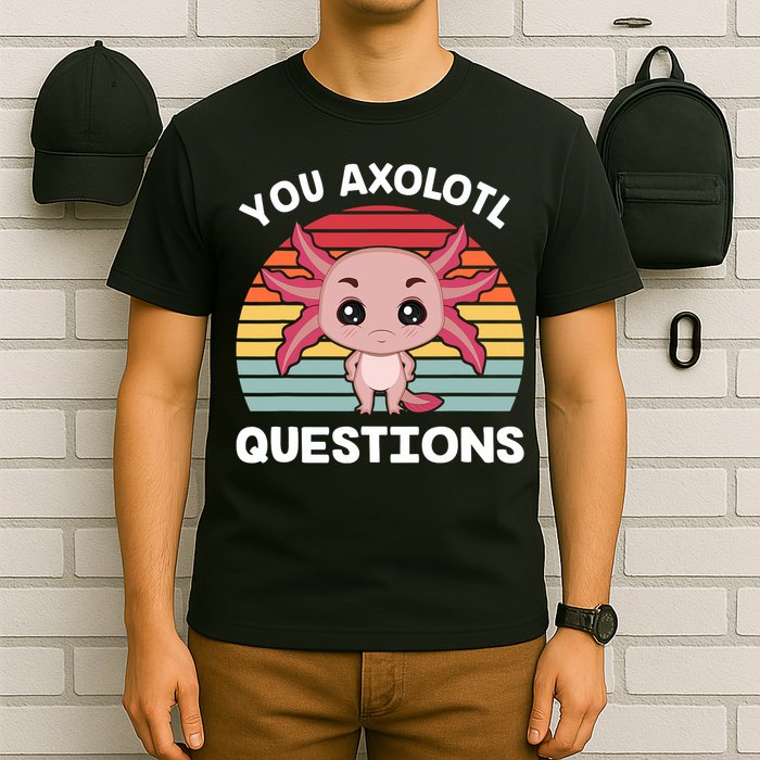 Axolotl - You Axolotl Questions - You Ask A Lot Of Questions T-Shirt