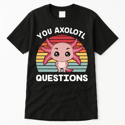 Axolotl - You Axolotl Questions - You Ask A Lot Of Questions Tall T-Shirt