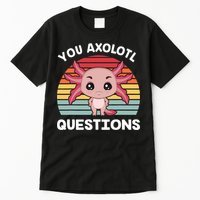 Axolotl - You Axolotl Questions - You Ask A Lot Of Questions Tall T-Shirt