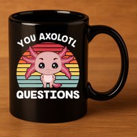 Axolotl - You Axolotl Questions - You Ask A Lot Of Questions 11oz C Handle Ceramic Mug
