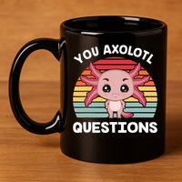Axolotl - You Axolotl Questions - You Ask A Lot Of Questions 11oz C Handle Ceramic Mug