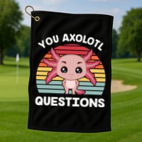 Axolotl - You Axolotl Questions - You Ask A Lot Of Questions Golf Towel