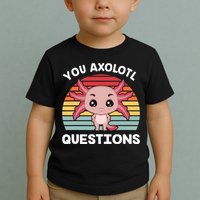 Axolotl - You Axolotl Questions - You Ask A Lot Of Questions Toddler T-Shirt
