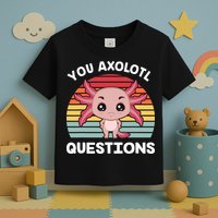 Axolotl - You Axolotl Questions - You Ask A Lot Of Questions Toddler T-Shirt
