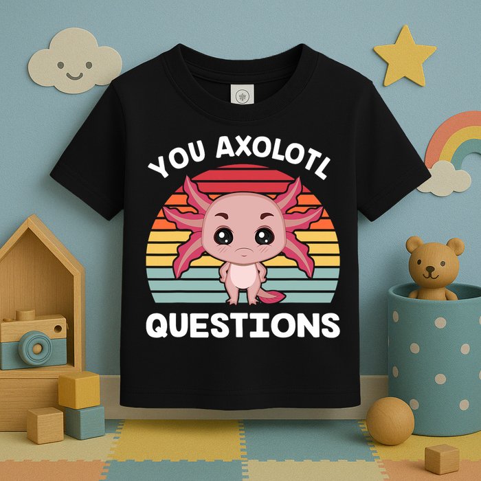 Axolotl - You Axolotl Questions - You Ask A Lot Of Questions Toddler T-Shirt