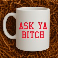 Ask Ya Bitch Funny Sarcastic Mug