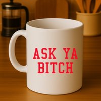 Ask Ya Bitch Funny Sarcastic Mug