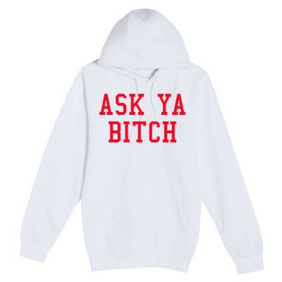 Ask Ya Bitch Funny Sarcastic Premium Pullover Hoodie