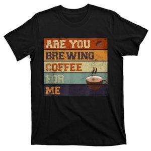 Are You Brewing Coffee For Me T-Shirt