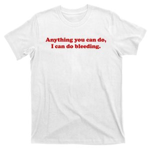 Anything You CAn Do I Can Do Bleeding T-Shirt