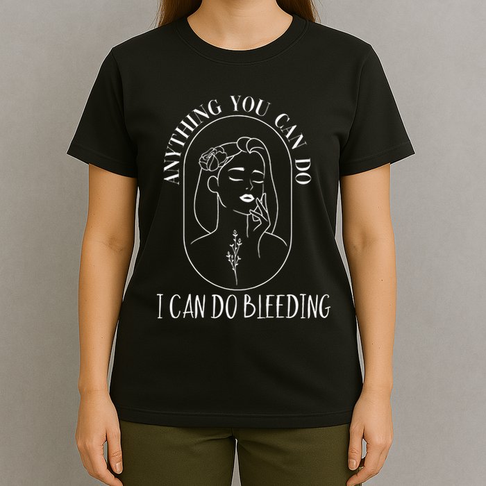 Anything You Can Do I Can Do Bleeding Menstruation T-Shirt
