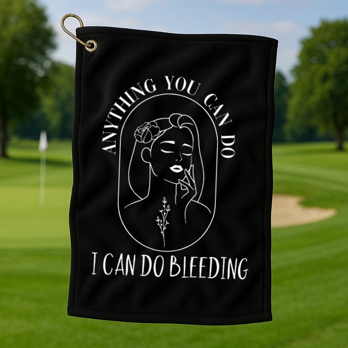 Anything You Can Do I Can Do Bleeding Menstruation Golf Towel