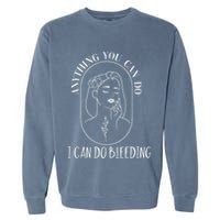 Anything You Can Do I Can Do Bleeding Menstruation Garment-Dyed Sweatshirt