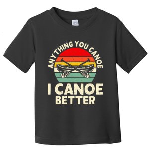 Anything You Canoe I Canoe Better Toddler T-Shirt