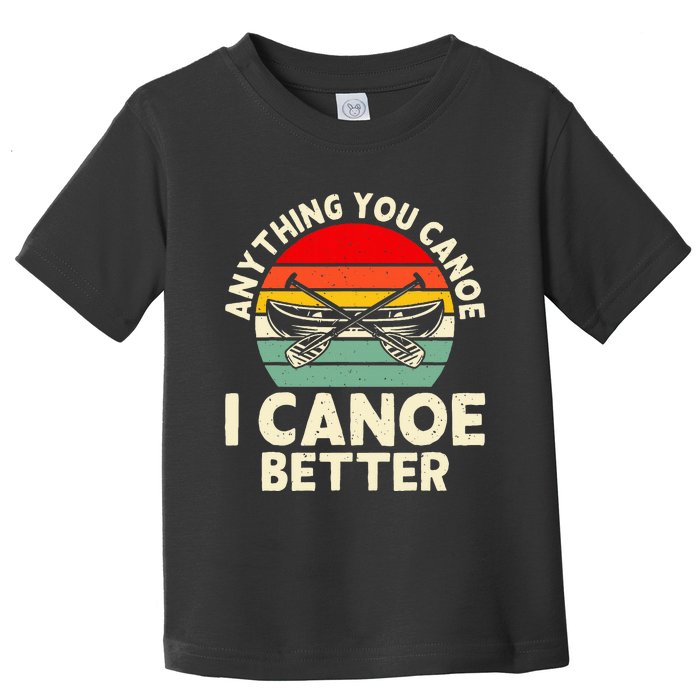 Anything You Canoe I Canoe Better Toddler T-Shirt