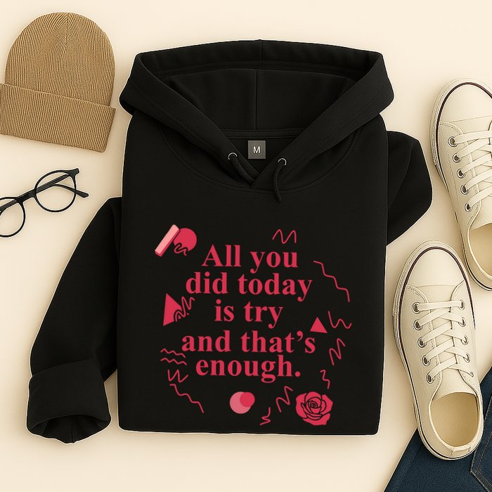 All You Did Today Is Try And That Enough Hoodie