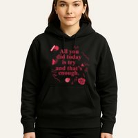 All You Did Today Is Try And That Enough Hoodie