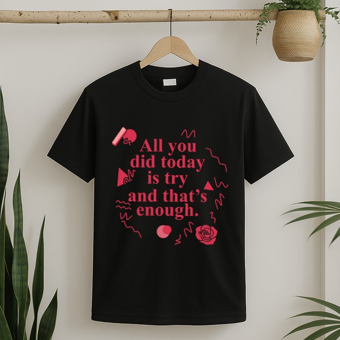 All You Did Today Is Try And That Enough T-Shirt