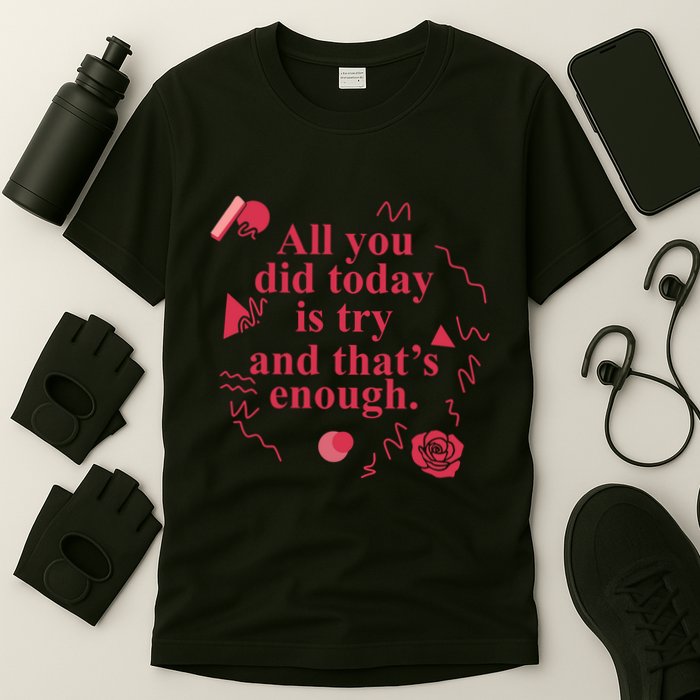 All You Did Today Is Try And That Enough T-Shirt