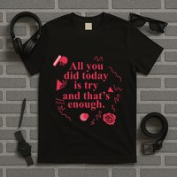 All You Did Today Is Try And That Enough T-Shirt
