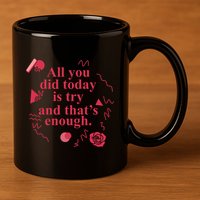 All You Did Today Is Try And That Enough 11oz C Handle Ceramic Mug