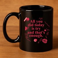 All You Did Today Is Try And That Enough 11oz C Handle Ceramic Mug