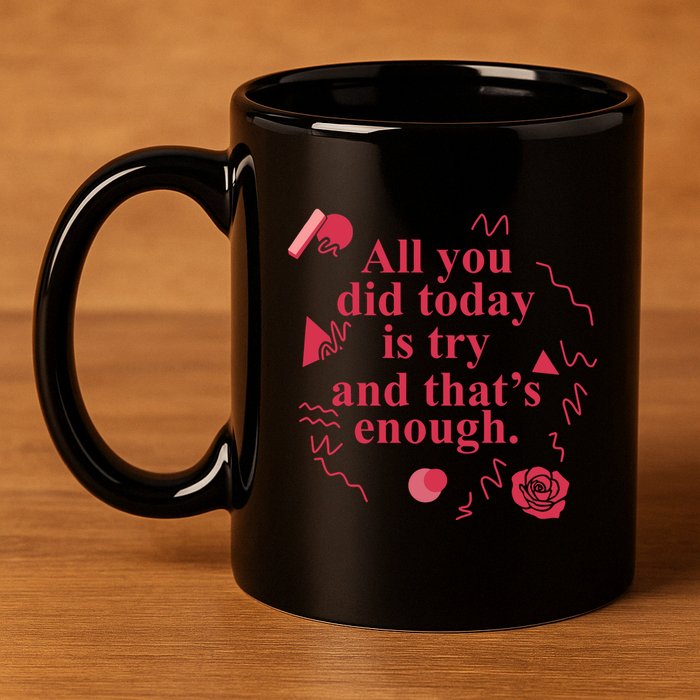 All You Did Today Is Try And That Enough 11oz C Handle Ceramic Mug