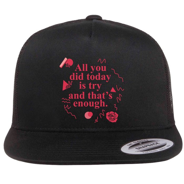 All You Did Today Is Try And That Enough Flat Bill Trucker Hat