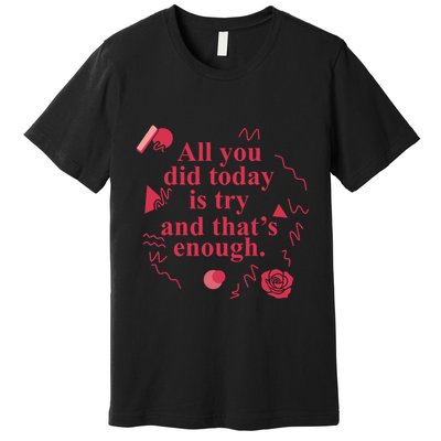 All You Did Today Is Try And That Enough Premium T-Shirt
