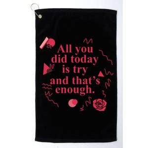 All You Did Today Is Try And That Enough Platinum Collection Golf Towel