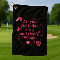 All You Did Today Is Try And That Enough Golf Towel