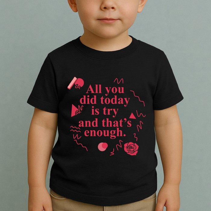 All You Did Today Is Try And That Enough Toddler T-Shirt