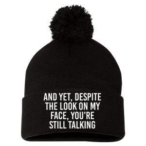 And Yet Despite The Look On My Face Youre Still Talking Pom Pom 12in Knit Beanie