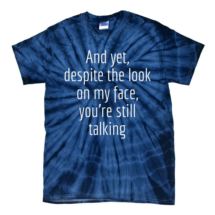 And Yet Despite The Look On My Face YouRe Still Talking Tie-Dye T-Shirt