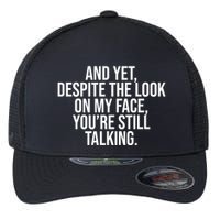 And Yet Despite The Look On My Face YouRe Still Talking Funny Flexfit Unipanel Trucker Cap