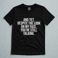 And Yet Despite The Look On My Face YouRe Still Talking Funny T-Shirt