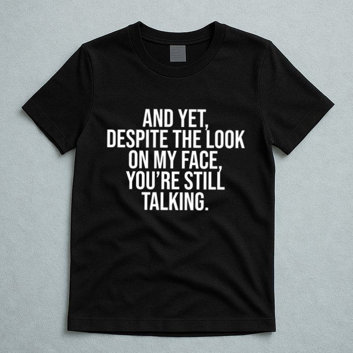 And Yet Despite The Look On My Face YouRe Still Talking Funny T-Shirt