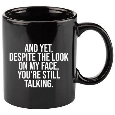 And Yet Despite The Look On My Face YouRe Still Talking Funny 11oz C Handle Ceramic Mug